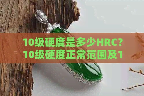 九游体育：10级硬度是多少HRC？10级硬度正常范围及9HRC值